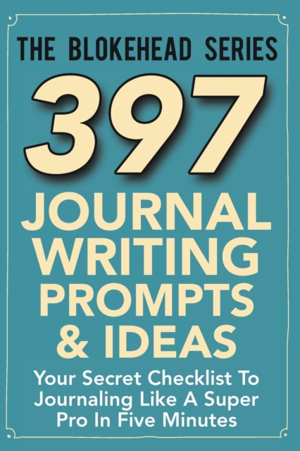 397 Journal Writing Prompts & Ideas : Your Secret Checklist To Journaling Like A Super Pro In Five Minutes, Paperback / softback Book