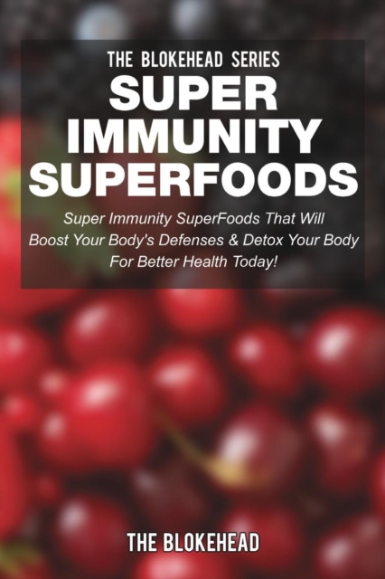Super Immunity SuperFoods : Super Immunity SuperFoods That Will Boost Your Body's Defenses & Detox Your Body, Paperback / softback Book