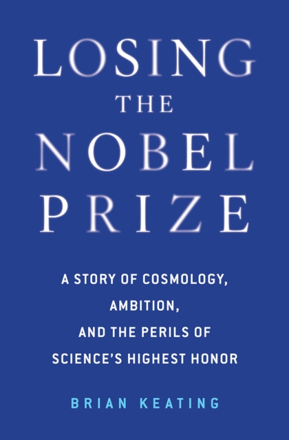 Losing the Nobel Prize : A Story of Cosmology, Ambition, and the Perils of Science's Highest Honor, Hardback Book