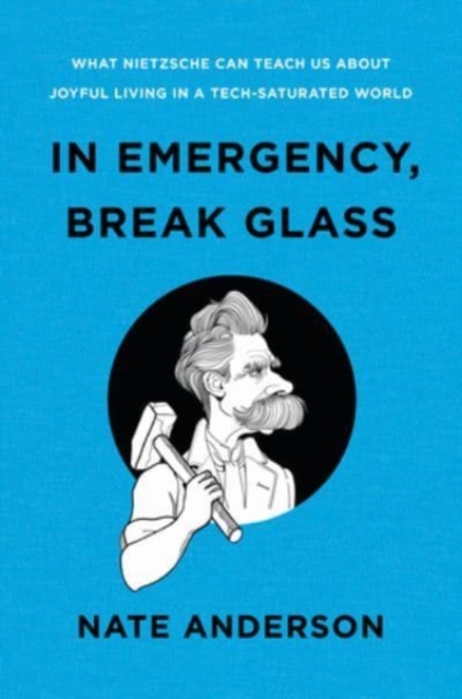 In Emergency, Break Glass : What Nietzsche Can Teach Us About Joyful Living in a Tech-Saturated World, Hardback Book