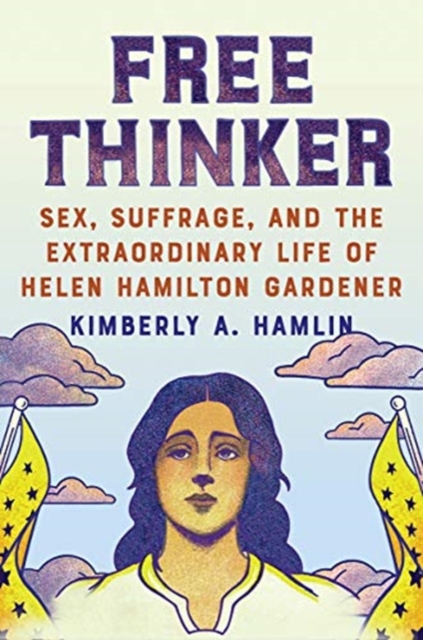 Free Thinker : Sex, Suffrage, and the Extraordinary Life of Helen Hamilton Gardener, Hardback Book