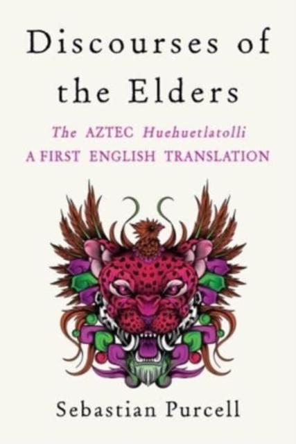Discourses of the Elders : The Aztec Huehuetlatolli A First English Translation, Hardback Book