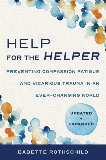 Help for the Helper : Preventing Compassion Fatigue and Vicarious Trauma in an Ever-Changing World: Updated + Expanded, Paperback / softback Book