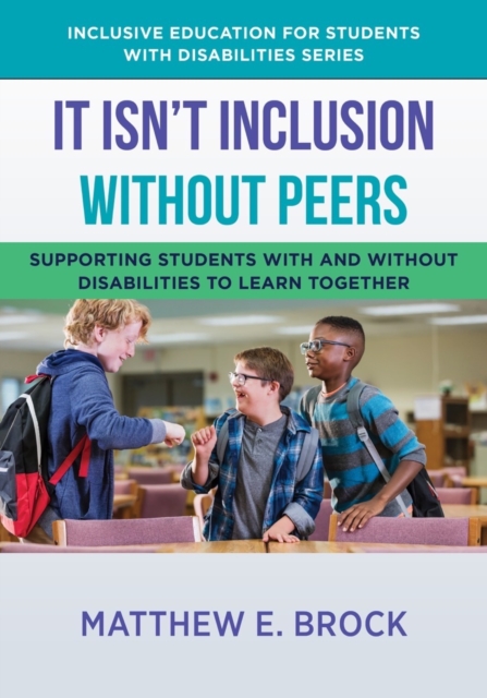 It Isn't Inclusion Without Peers : Supporting Students With and Without Disabilities to Learn Together, Paperback / softback Book