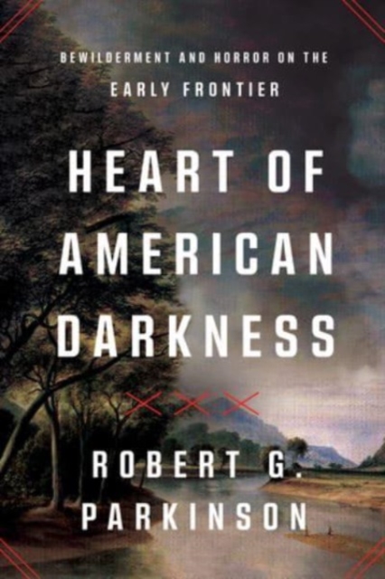 Heart of American Darkness : Bewilderment and Horror on the Early Frontier, Hardback Book