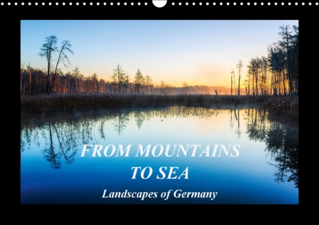 From Mountains to Sea - Landscapes of Germany 2017 : Enchanting Landscapes of Germany, from the Mountains to the Sea, Calendar Book