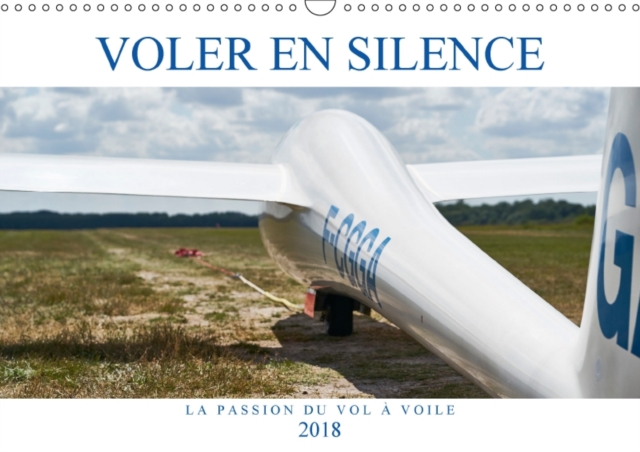 Voler en silence - la passion du vol a voile 2018 : Libre comme l'air, sans moteur, a la recherche de la thermique..., Calendar Book