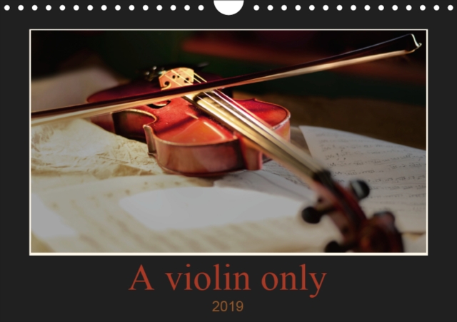 A violin only 2019 : Thirteen wonderful photos of a violin. For those who love this beautiful instrument, Calendar Book