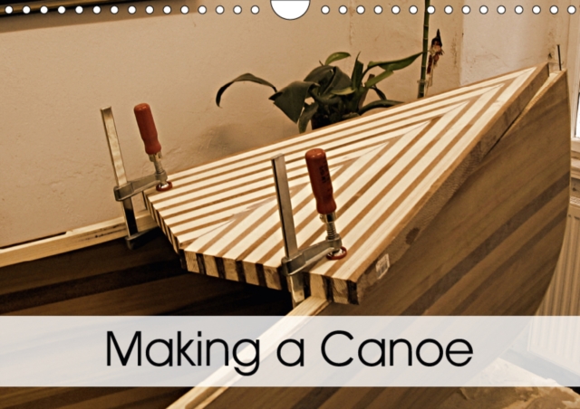 Making a Canoe 2019 : Impressions of Making a Canoe, Calendar Book