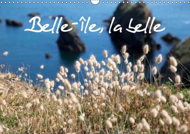 Belle-Ile, la belle 2019 : Belle-Ile-en-Mer, une ile nature, naturelle, preservee. Des petites criques, des plages, des rochers, de la flore, un enchantement., Calendar Book