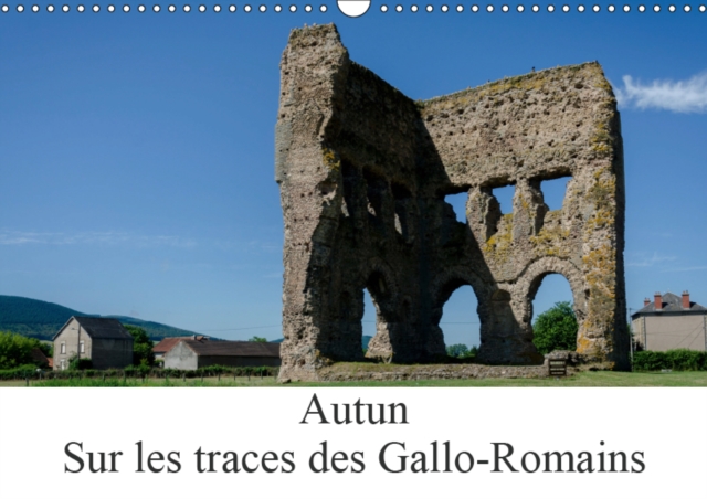 Autun, sur les traces des Gallo-Romains 2019 : Autun est une ville avec de nombreux vestiges de son passe, Calendar Book