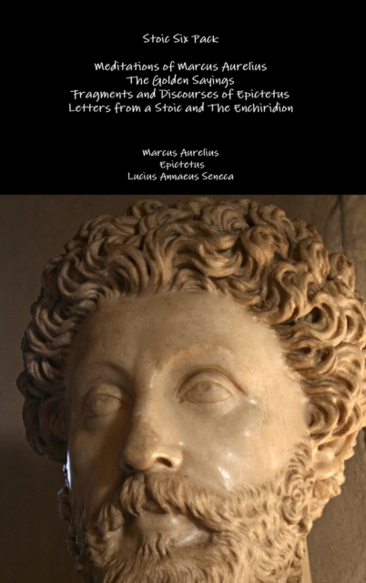 Stoic Six Pack: Meditations of Marcus Aurelius the Golden Sayings Fragments and Discourses of Epictetus Letters from a Stoic and the Enchiridion, Hardback Book