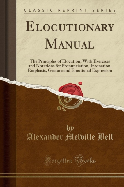 Elocutionary Manual : The Principles of Elocution; With Exercises and Notations for Pronunciation, Intonation, Emphasis, Gesture and Emotional Expression (Classic Reprint), Paperback / softback Book