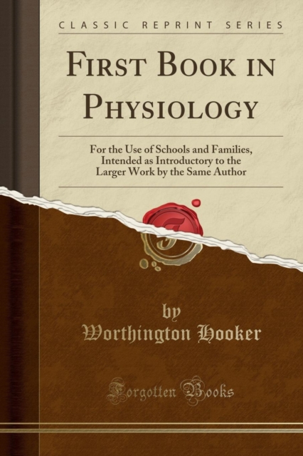 First Book in Physiology : For the Use of Schools and Families, Intended as Introductory to the Larger Work by the Same Author (Classic Reprint), Paperback / softback Book