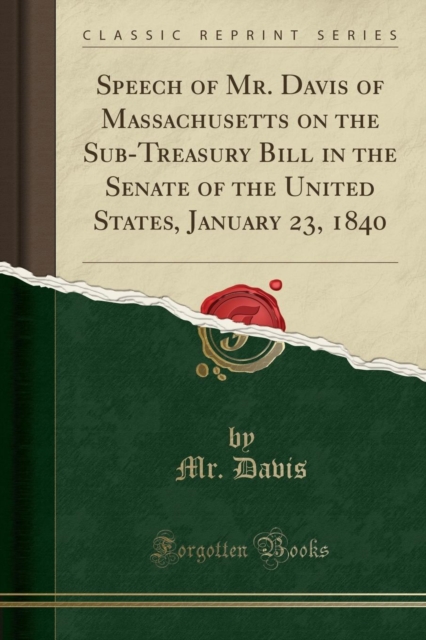 Speech of Mr. Davis of Massachusetts on the Sub-Treasury Bill in the Senate of the United States, January 23, 1840 (Classic Reprint), Paperback / softback Book