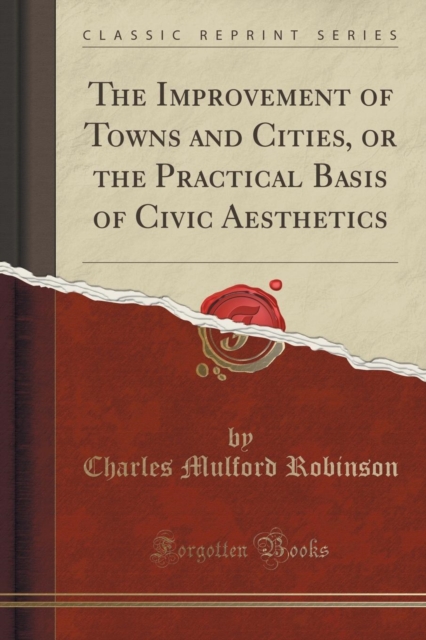 The Improvement of Towns and Cities, or the Practical Basis of Civic Aesthetics (Classic Reprint), Paperback / softback Book