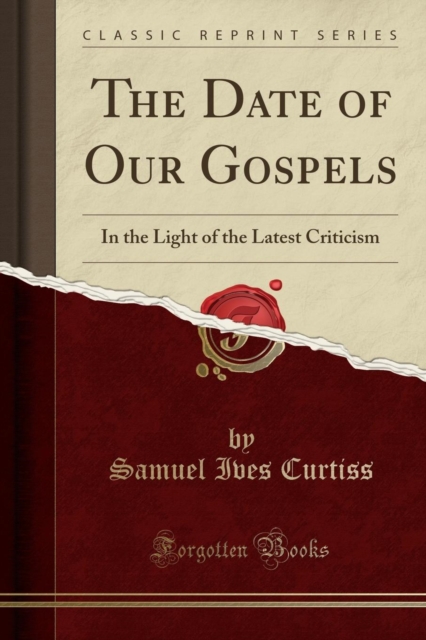 The Date of Our Gospels : In the Light of the Latest Criticism (Classic Reprint), Paperback / softback Book