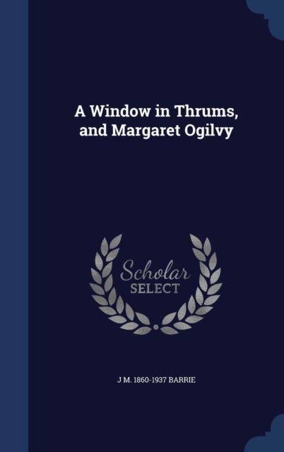 A Window in Thrums, and Margaret Ogilvy, Hardback Book