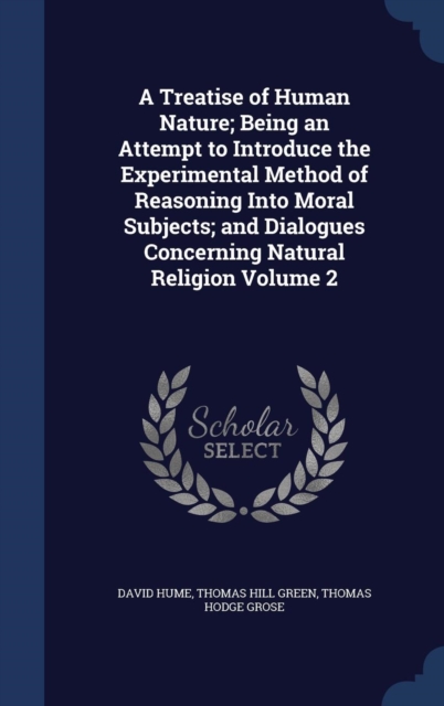 A Treatise of Human Nature; Being an Attempt to Introduce the Experimental Method of Reasoning Into Moral Subjects; And Dialogues Concerning Natural Religion; Volume 2, Hardback Book
