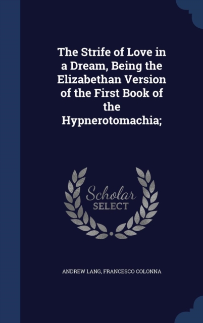 The Strife of Love in a Dream, Being the Elizabethan Version of the First Book of the Hypnerotomachia;, Hardback Book