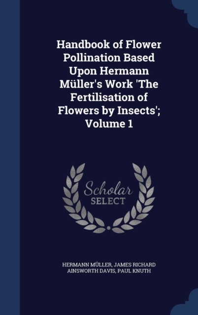 Handbook of Flower Pollination Based Upon Hermann Muller's Work 'The Fertilisation of Flowers by Insects'; Volume 1, Hardback Book