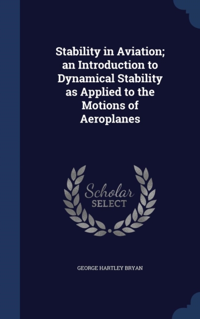 Stability in Aviation; An Introduction to Dynamical Stability as Applied to the Motions of Aeroplanes, Hardback Book