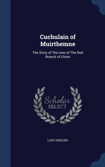 Cuchulain of Muirthemne : The Story of the Men of the Red Branch of Ulster, Hardback Book
