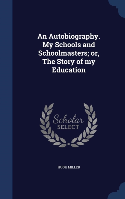 An Autobiography. My Schools and Schoolmasters; Or, the Story of My Education, Hardback Book