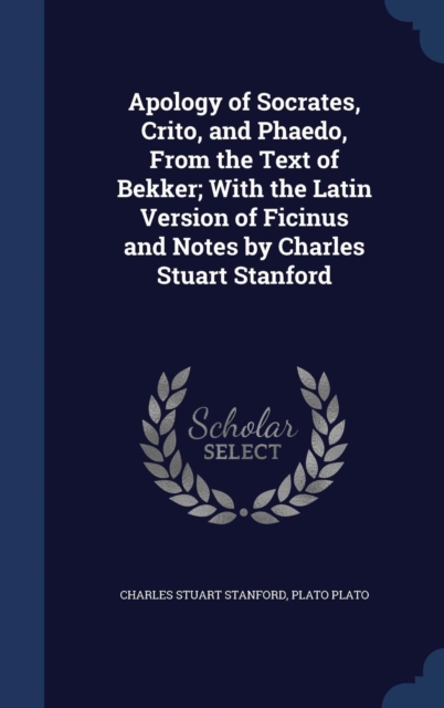 Apology of Socrates, Crito, and Phaedo, from the Text of Bekker; With the Latin Version of Ficinus and Notes by Charles Stuart Stanford, Hardback Book