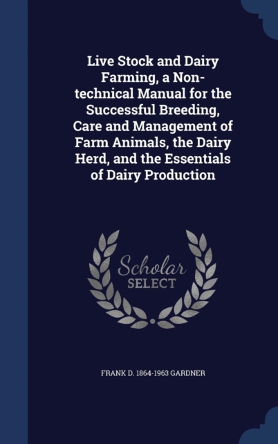 Live Stock and Dairy Farming, a Non-Technical Manual for the Successful Breeding, Care and Management of Farm Animals, the Dairy Herd, and the Essentials of Dairy Production, Hardback Book