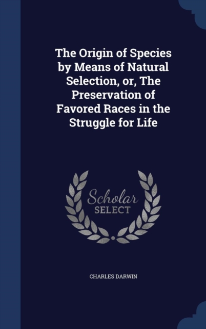 The Origin of Species by Means of Natural Selection : Or, the Preservation of Favored Races in the Struggle for Life, Hardback Book