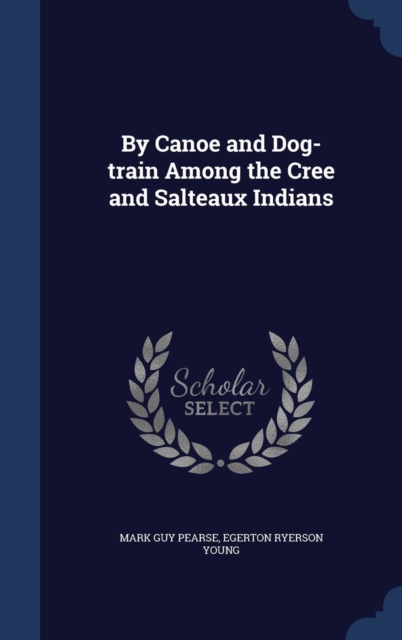 By Canoe and Dog-Train Among the Cree and Salteaux Indians, Hardback Book