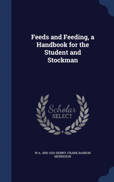 Feeds and Feeding, a Handbook for the Student and Stockman, Hardback Book