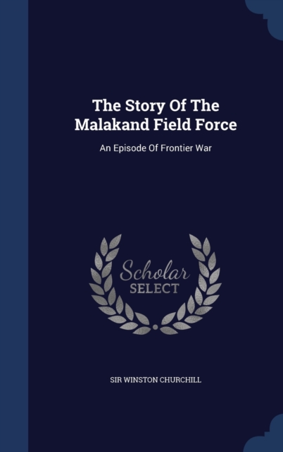 The Story of the Malakand Field Force : An Episode of Frontier War, Hardback Book