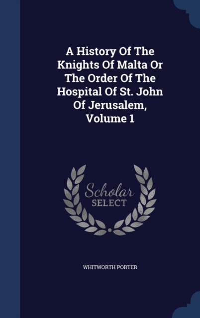A History of the Knights of Malta or the Order of the Hospital of St. John of Jerusalem; Volume 1, Hardback Book