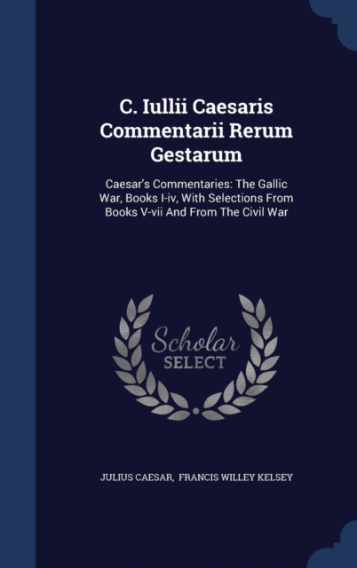 C. Iullii Caesaris Commentarii Rerum Gestarum : Caesar's Commentaries: The Gallic War, Books I-IV, with Selections from Books V-VII and from the Civil War, Hardback Book