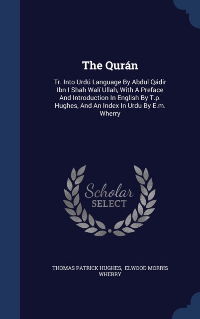 The Quran : Tr. Into Urdu Language by Abdul Qadir Ibn I Shah Wali Ullah, with a Preface and Introduction in English by T.P. Hughes, and an Index in Urdu by E.M. Wherry, Hardback Book
