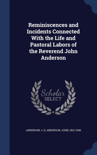 Reminiscences and Incidents Connected with the Life and Pastoral Labors of the Reverend John Anderson, Hardback Book