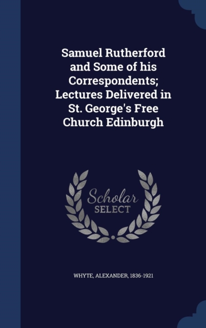 Samuel Rutherford and Some of His Correspondents; Lectures Delivered in St. George's Free Church Edinburgh, Hardback Book