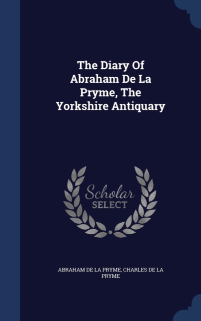 The Diary of Abraham de La Pryme, the Yorkshire Antiquary, Hardback Book