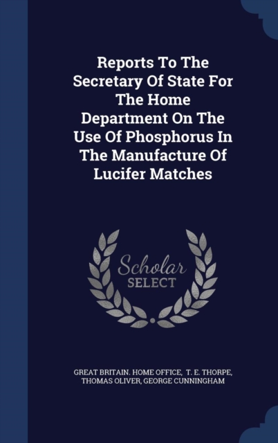 Reports to the Secretary of State for the Home Department on the Use of Phosphorus in the Manufacture of Lucifer Matches, Hardback Book
