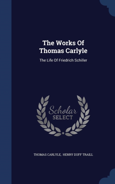 The Works of Thomas Carlyle : The Life of Friedrich Schiller, Hardback Book