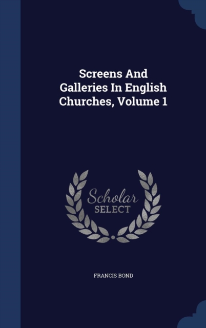 Screens and Galleries in English Churches; Volume 1, Hardback Book