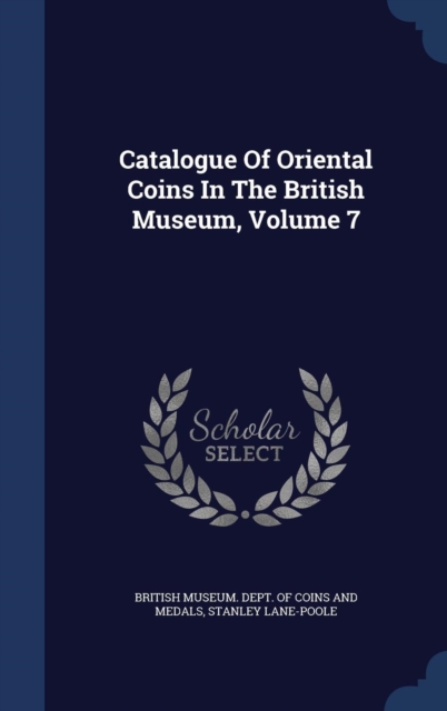 Catalogue of Oriental Coins in the British Museum; Volume 7, Hardback Book