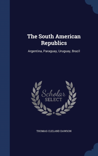 The South American Republics : Argentina, Paraguay, Uruguay, Brazil, Hardback Book