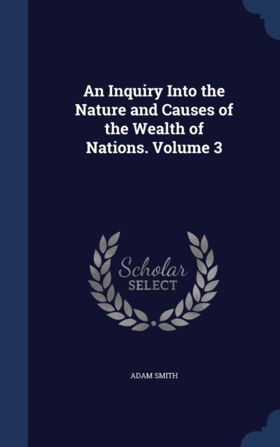 An Inquiry Into the Nature and Causes of the Wealth of Nations; Volume 3, Hardback Book