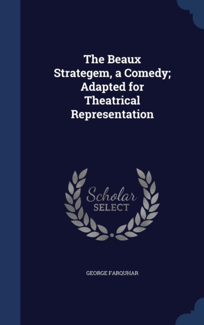 The Beaux Strategem, a Comedy; Adapted for Theatrical Representation, Hardback Book