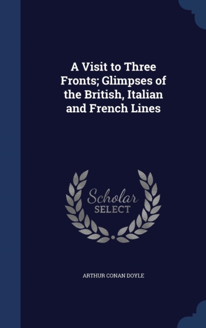 A Visit to Three Fronts; Glimpses of the British, Italian and French Lines, Hardback Book