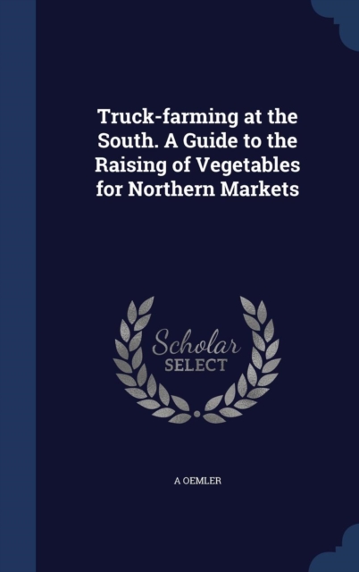 Truck-Farming at the South. a Guide to the Raising of Vegetables for Northern Markets, Hardback Book