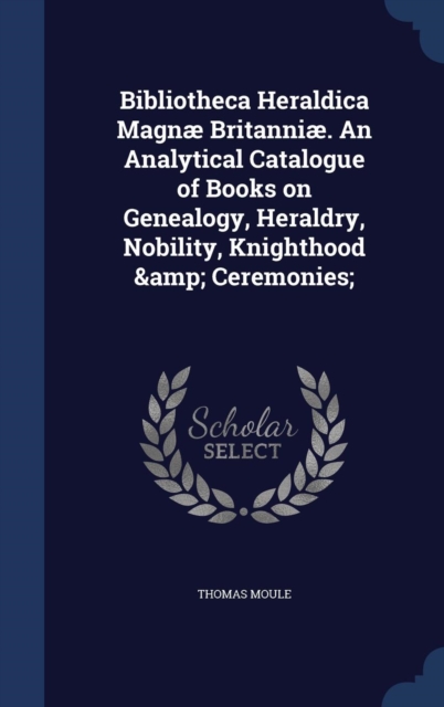 Bibliotheca Heraldica Magnae Britanniae. an Analytical Catalogue of Books on Genealogy, Heraldry, Nobility, Knighthood & Ceremonies;, Hardback Book